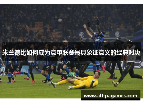 米兰德比如何成为意甲联赛最具象征意义的经典对决