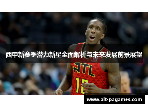 西甲新赛季潜力新星全面解析与未来发展前景展望