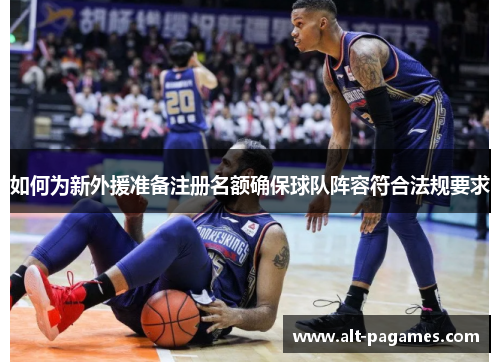 如何为新外援准备注册名额确保球队阵容符合法规要求
