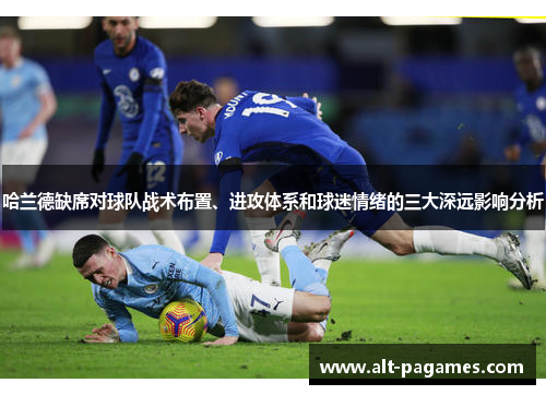 哈兰德缺席对球队战术布置、进攻体系和球迷情绪的三大深远影响分析