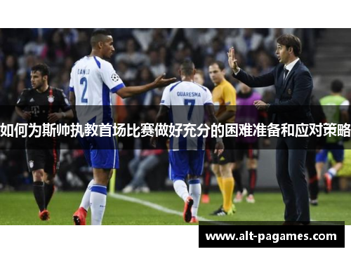 如何为斯帅执教首场比赛做好充分的困难准备和应对策略