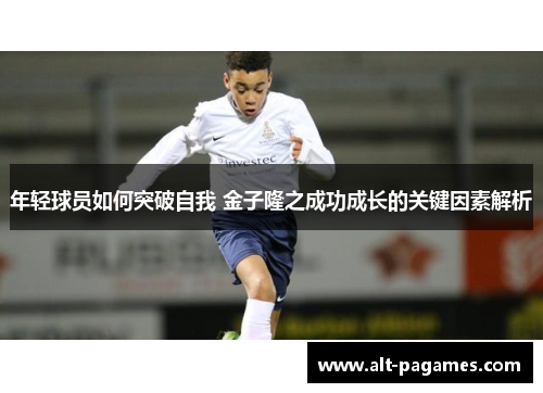 年轻球员如何突破自我 金子隆之成功成长的关键因素解析