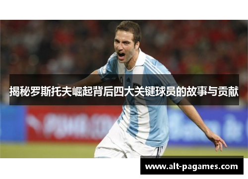 揭秘罗斯托夫崛起背后四大关键球员的故事与贡献
