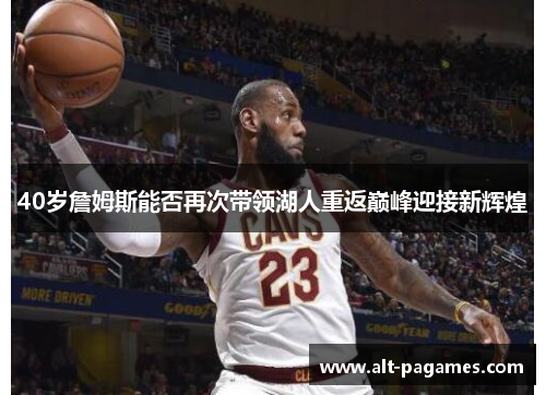 40岁詹姆斯能否再次带领湖人重返巅峰迎接新辉煌