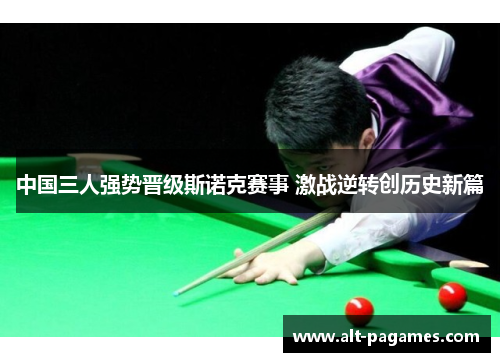 中国三人强势晋级斯诺克赛事 激战逆转创历史新篇