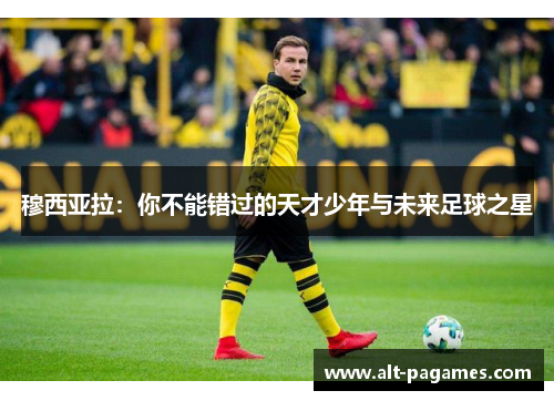 穆西亚拉：你不能错过的天才少年与未来足球之星