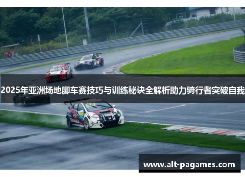 2025年亚洲场地脚车赛技巧与训练秘诀全解析助力骑行者突破自我