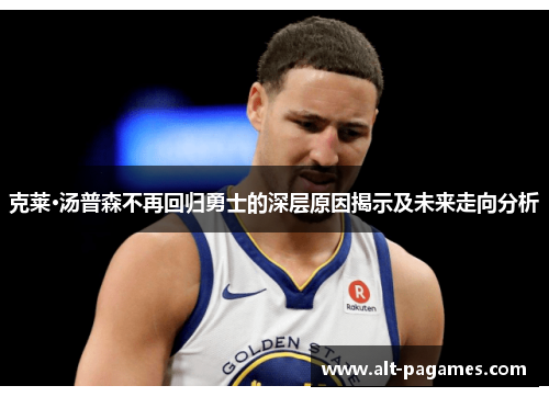 克莱·汤普森不再回归勇士的深层原因揭示及未来走向分析