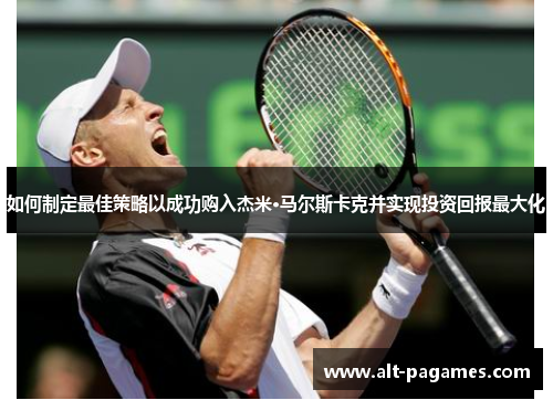如何制定最佳策略以成功购入杰米·马尔斯卡克并实现投资回报最大化