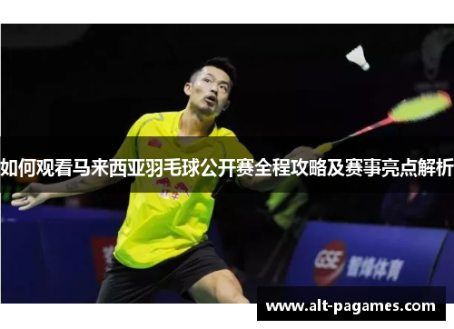 如何观看马来西亚羽毛球公开赛全程攻略及赛事亮点解析