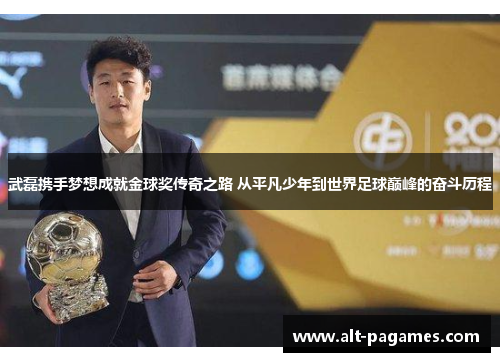 武磊携手梦想成就金球奖传奇之路 从平凡少年到世界足球巅峰的奋斗历程