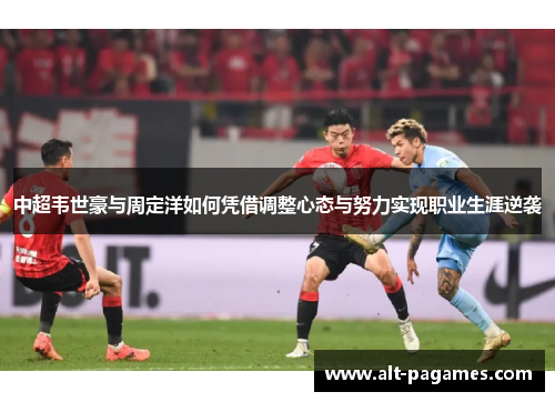 中超韦世豪与周定洋如何凭借调整心态与努力实现职业生涯逆袭