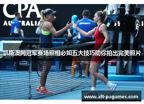 凯斯澳网冠军赛场照相必知五大技巧助你拍出完美照片