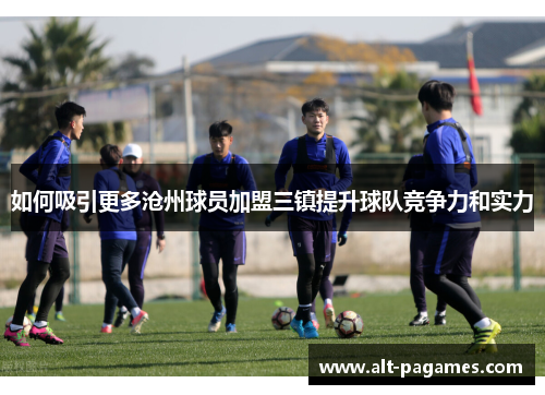 如何吸引更多沧州球员加盟三镇提升球队竞争力和实力
