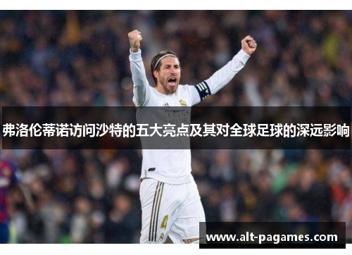 弗洛伦蒂诺访问沙特的五大亮点及其对全球足球的深远影响