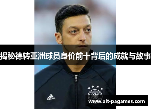 揭秘德转亚洲球员身价前十背后的成就与故事