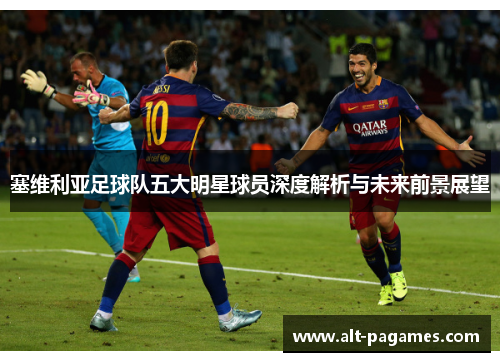 塞维利亚足球队五大明星球员深度解析与未来前景展望