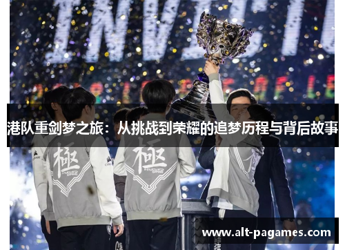 港队重剑梦之旅：从挑战到荣耀的追梦历程与背后故事