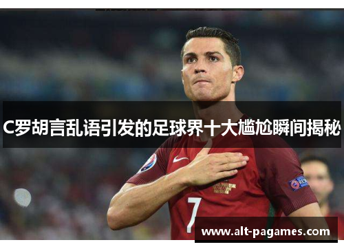 C罗胡言乱语引发的足球界十大尴尬瞬间揭秘