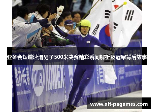 亚冬会短道速滑男子500米决赛精彩瞬间解析及冠军背后故事