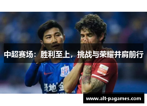 中超赛场：胜利至上，挑战与荣耀并肩前行