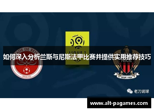 如何深入分析兰斯与尼斯法甲比赛并提供实用推荐技巧