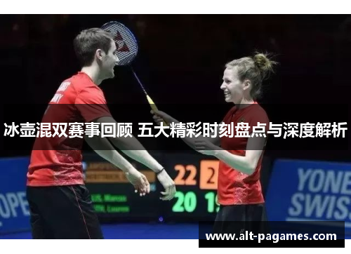 冰壶混双赛事回顾 五大精彩时刻盘点与深度解析