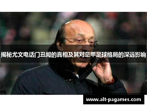 揭秘尤文电话门丑闻的真相及其对意甲足球格局的深远影响