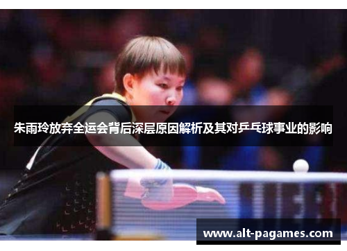 朱雨玲放弃全运会背后深层原因解析及其对乒乓球事业的影响