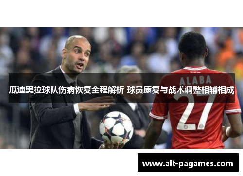 瓜迪奥拉球队伤病恢复全程解析 球员康复与战术调整相辅相成