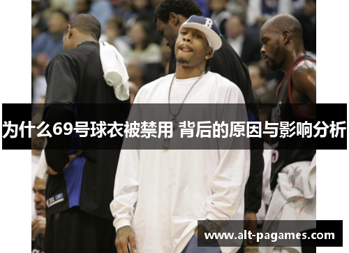 为什么69号球衣被禁用 背后的原因与影响分析