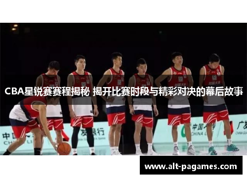 CBA星锐赛赛程揭秘 揭开比赛时段与精彩对决的幕后故事