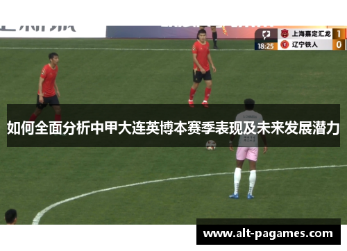 如何全面分析中甲大连英博本赛季表现及未来发展潜力