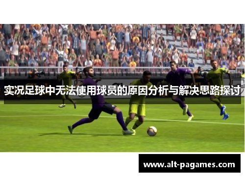 实况足球中无法使用球员的原因分析与解决思路探讨