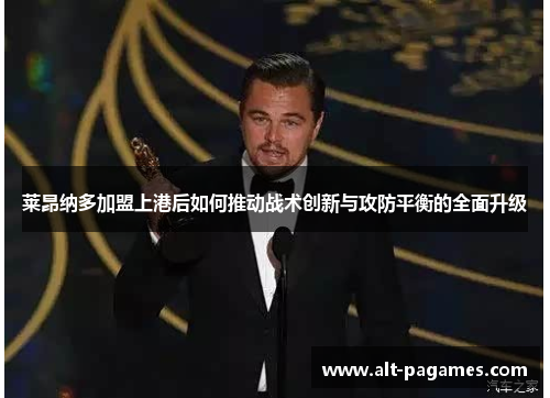 莱昂纳多加盟上港后如何推动战术创新与攻防平衡的全面升级