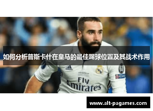 如何分析普斯卡什在皇马的最佳踢球位置及其战术作用