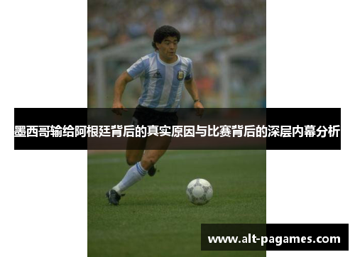墨西哥输给阿根廷背后的真实原因与比赛背后的深层内幕分析