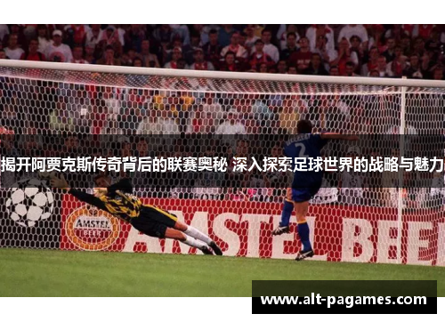 揭开阿贾克斯传奇背后的联赛奥秘 深入探索足球世界的战略与魅力