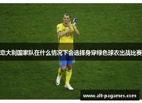 意大利国家队在什么情况下会选择身穿绿色球衣出战比赛