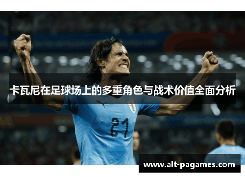 卡瓦尼在足球场上的多重角色与战术价值全面分析
