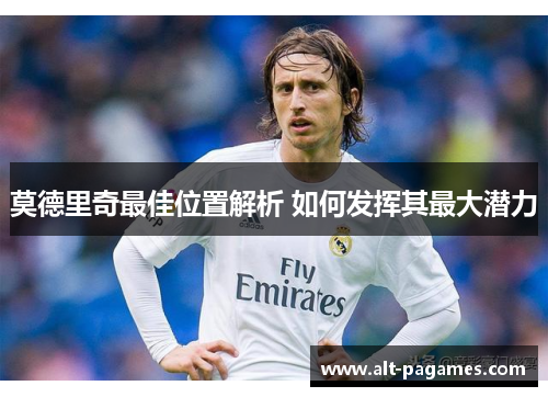 莫德里奇最佳位置解析 如何发挥其最大潜力