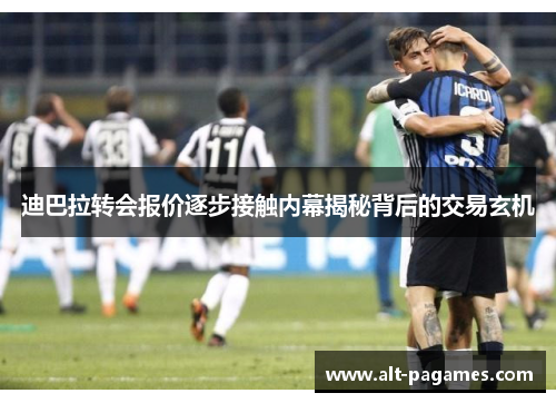 迪巴拉转会报价逐步接触内幕揭秘背后的交易玄机