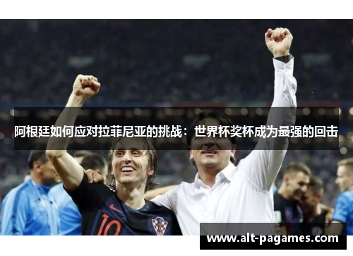 阿根廷如何应对拉菲尼亚的挑战：世界杯奖杯成为最强的回击