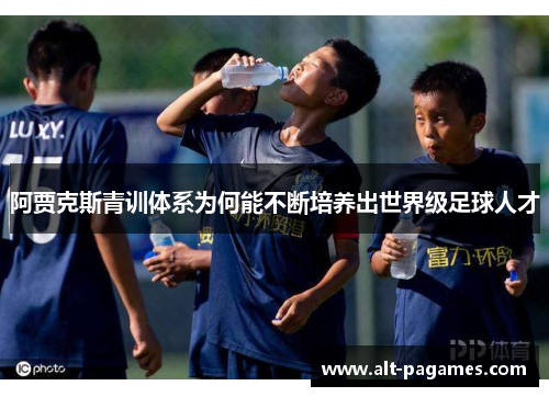 阿贾克斯青训体系为何能不断培养出世界级足球人才