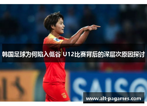 韩国足球为何陷入低谷 U12比赛背后的深层次原因探讨