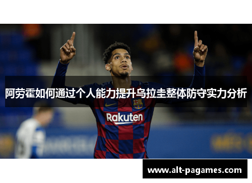 阿劳霍如何通过个人能力提升乌拉圭整体防守实力分析