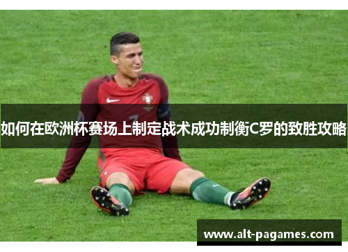 如何在欧洲杯赛场上制定战术成功制衡C罗的致胜攻略