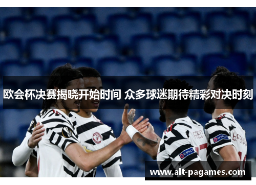 欧会杯决赛揭晓开始时间 众多球迷期待精彩对决时刻