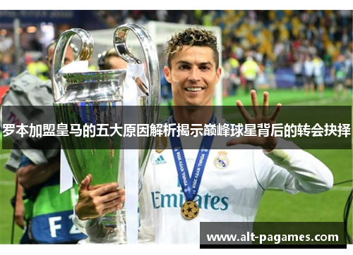 罗本加盟皇马的五大原因解析揭示巅峰球星背后的转会抉择