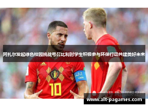 阿扎尔发起绿色校园挑战号召比利时学生积极参与环保行动共建美好未来